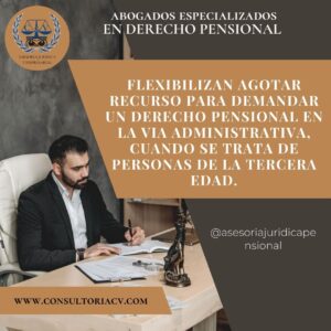 flexibilizan agotar recurso  para demandar un derecho pensional en la vía administrativa, cuando se trata de personas de la tercera edad.