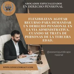 flexibilizan agotar recurso  para demandar un derecho pensional en la vía administrativa, cuando se trata de personas de la tercera edad.